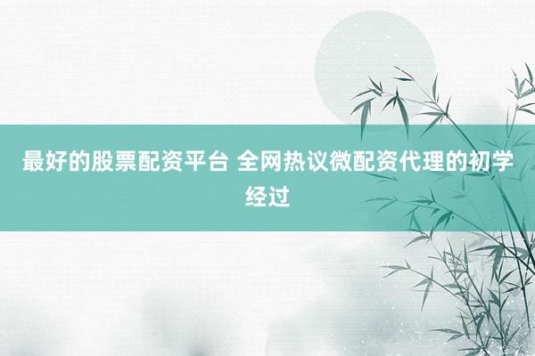 最好的股票配资平台 全网热议微配资代理的初学经过