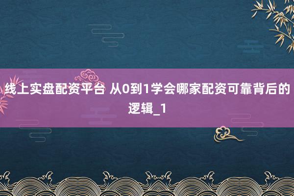 线上实盘配资平台 从0到1学会哪家配资可靠背后的逻辑_1