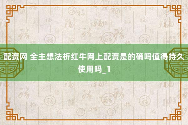 配资网 全主想法析红牛网上配资是的确吗值得持久使用吗_1