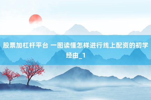 股票加杠杆平台 一图读懂怎样进行线上配资的初学经由_1